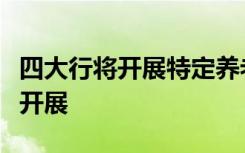 四大行将开展特定养老储蓄试点！在五个城市开展