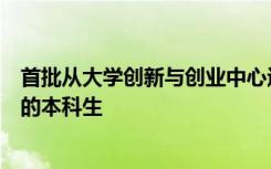 首批从大学创新与创业中心运营的大学新综合创新课程毕业的本科生