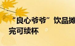 “良心爷爷”饮品摊受欢迎 两元一杯饮品喝完可续杯