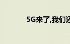 5G来了,我们还需要装宽带吗