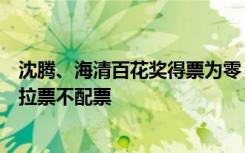 沈腾、海清百花奖得票为零，评委回应：只认作品，我们不拉票不配票