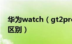 华为watch（gt2pro运动版和时尚版有什么区别）