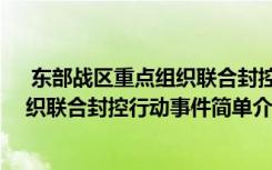  东部战区重点组织联合封控行动怎么回事 东部战区重点组织联合封控行动事件简单介绍