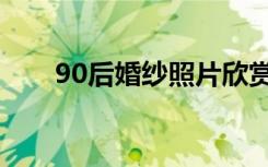 90后婚纱照片欣赏（90后婚纱摄影）