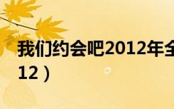 我们约会吧2012年全年视频（我们约会吧2012）