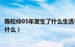 陈松伶05年发生了什么生活手抄报文字（陈松伶05年发生了什么）