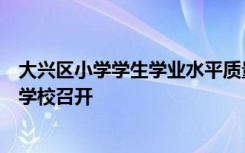 大兴区小学学生学业水平质量调研反馈会在大兴区教师进修学校召开