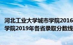 河北工业大学城市学院2016录取分数线（河北工业大学城市学院2019年各省录取分数线详情）