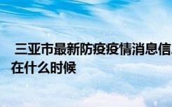  三亚市最新防疫疫情消息信息：预计三亚全面解封时间大概在什么时候