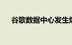  谷歌数据中心发生爆炸 谷歌服务器数量