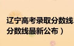 辽宁高考录取分数线2019（2019年辽宁高考分数线最新公布）