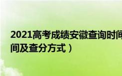 2021高考成绩安徽查询时间（2022年安徽高考成绩查询时间及查分方式）