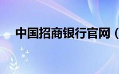 中国招商银行官网（中国招商银行官网）