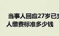  当事人回应27岁已交15年社保 2022社保个人缴费标准多少钱