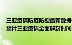  三亚疫情防疫防控最新数据消息：什么时候才能去三亚旅游 预计三亚疫情全面解封时间