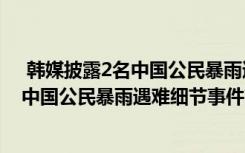  韩媒披露2名中国公民暴雨遇难细节怎么回事 韩媒披露2名中国公民暴雨遇难细节事件简单介绍