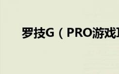 罗技G（PRO游戏耳机什么时候开售）