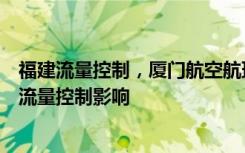 福建流量控制，厦门航空航班调整！厦门航空：受福建地区流量控制影响