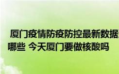  厦门疫情防疫防控最新数据消息：今明出入厦门最新通知有哪些 今天厦门要做核酸吗