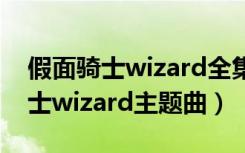 假面骑士wizard全集免费在线观看（假面骑士wizard主题曲）