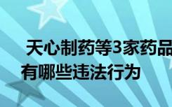  天心制药等3家药品生产企业被查 制药公司有哪些违法行为