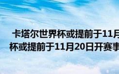  卡塔尔世界杯或提前于11月20日开赛怎么回事 卡塔尔世界杯或提前于11月20日开赛事件简单介绍