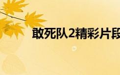 敢死队2精彩片段（敢死队2主演）