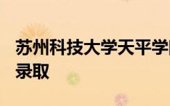 苏州科技大学天平学院2021年招生章程 怎么录取