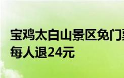 宝鸡太白山景区免门票期间车票却涨价 景区：每人退24元