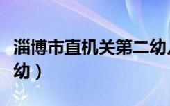 淄博市直机关第二幼儿园怎么样（淄博市直一幼）