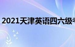 2021天津英语四六级考试时间 什么时候考试