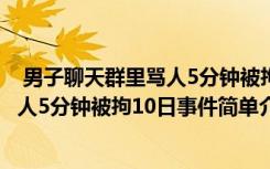  男子聊天群里骂人5分钟被拘10日怎么回事 男子聊天群里骂人5分钟被拘10日事件简单介绍