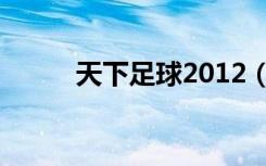 天下足球2012（天下足球2012）