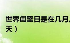 世界闺蜜日是在几月几日（世界闺蜜日是哪一天）