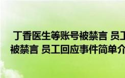  丁香医生等账号被禁言 员工回应怎么回事 丁香医生等账号被禁言 员工回应事件简单介绍