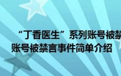  “丁香医生”系列账号被禁言怎么回事 “丁香医生”系列账号被禁言事件简单介绍