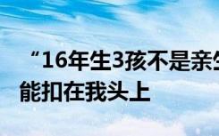 “16年生3孩不是亲生”第三人发声：帽子不能扣在我头上