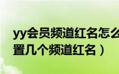 yy会员频道红名怎么设置（YY年费会员能设置几个频道红名）