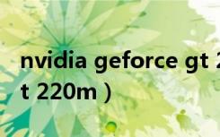 nvidia geforce gt 220（nvidia geforce gt 220m）