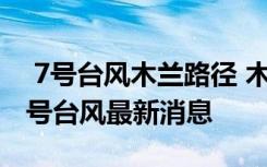  7号台风木兰路径 木兰台风登陆时间 8号和9号台风最新消息