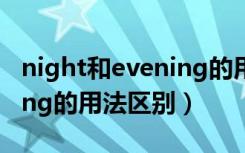 night和evening的用法区别（night和evening的用法区别）