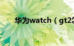 华为watch（gt2怎么设置天气推送）