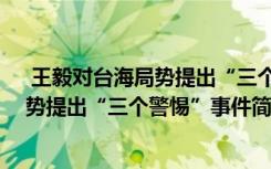  王毅对台海局势提出“三个警惕”怎么回事 王毅对台海局势提出“三个警惕”事件简单介绍