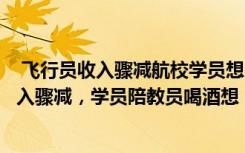  飞行员收入骤减航校学员想“跑路”：航空业困境飞行员收入骤减，学员陪教员喝酒想“跑路”