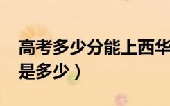 高考多少分能上西华大学（2020录取分数线是多少）