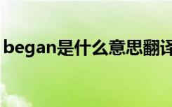 began是什么意思翻译（began是什么意思）