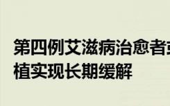 第四例艾滋病治愈者或已出现，均经干细胞移植实现长期缓解