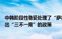 中韩阶段性稳妥处理了“萨德”问题！韩国政府正式对外作出“三不一限”的政策