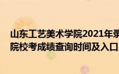 山东工艺美术学院2021年录取查询（2021山东工艺美术学院校考成绩查询时间及入口）