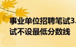 事业单位招聘笔试3.17分排第一，官方：笔试不设最低分数线